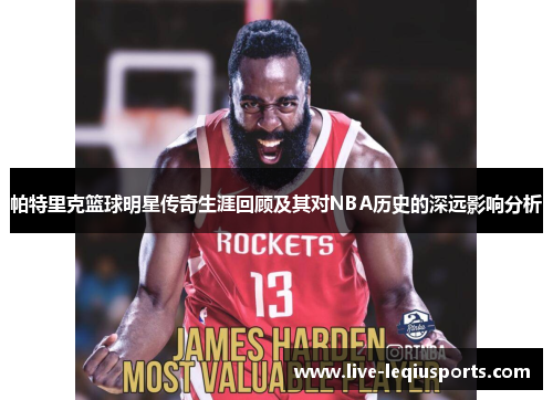 帕特里克篮球明星传奇生涯回顾及其对NBA历史的深远影响分析